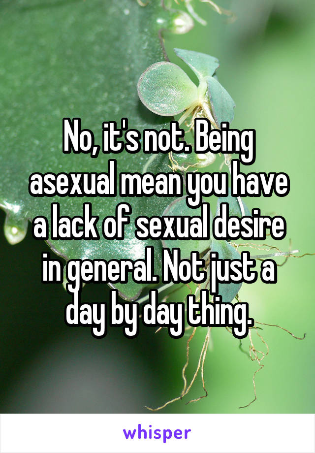 No, it's not. Being asexual mean you have a lack of sexual desire in general. Not just a day by day thing.