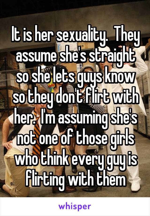 It is her sexuality.  They assume she's straight so she lets guys know so they don't flirt with her.  I'm assuming she's not one of those girls who think every guy is flirting with them