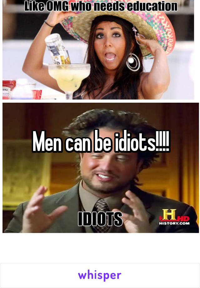 Men can be idiots!!!!