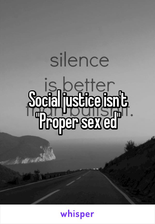 Social justice isn't "Proper sex ed"