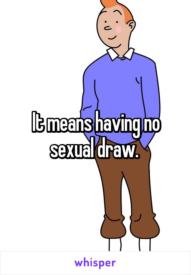 It means having no sexual draw. 