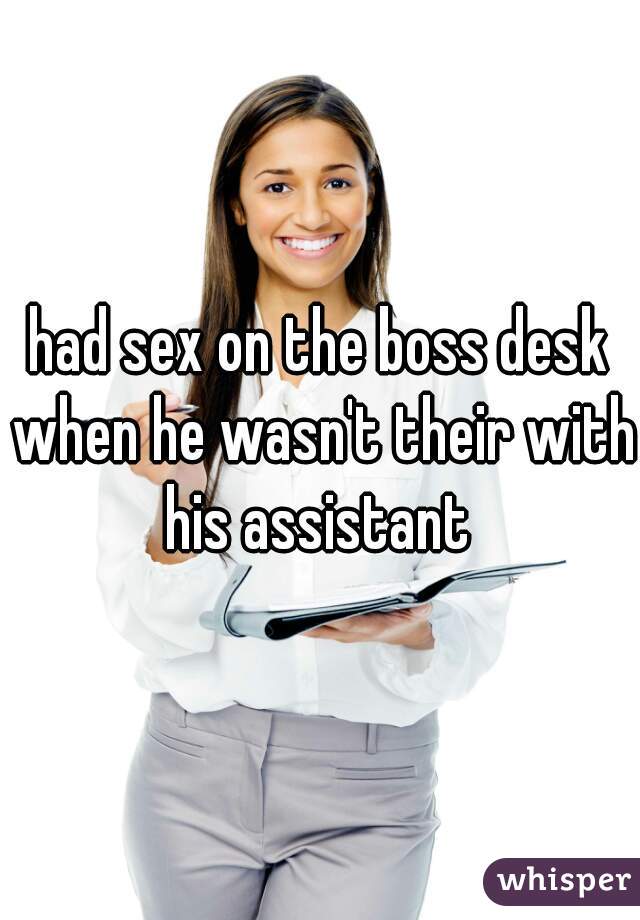 had sex on the boss desk when he wasn't their with his assistant 