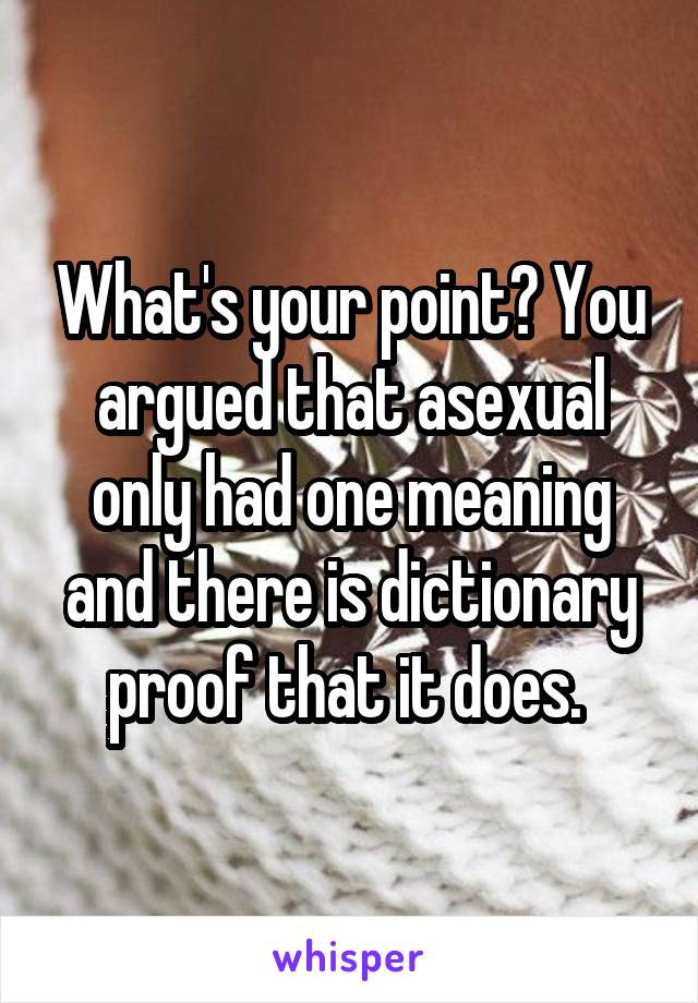 What's your point? You argued that asexual only had one meaning and there is dictionary proof that it does. 