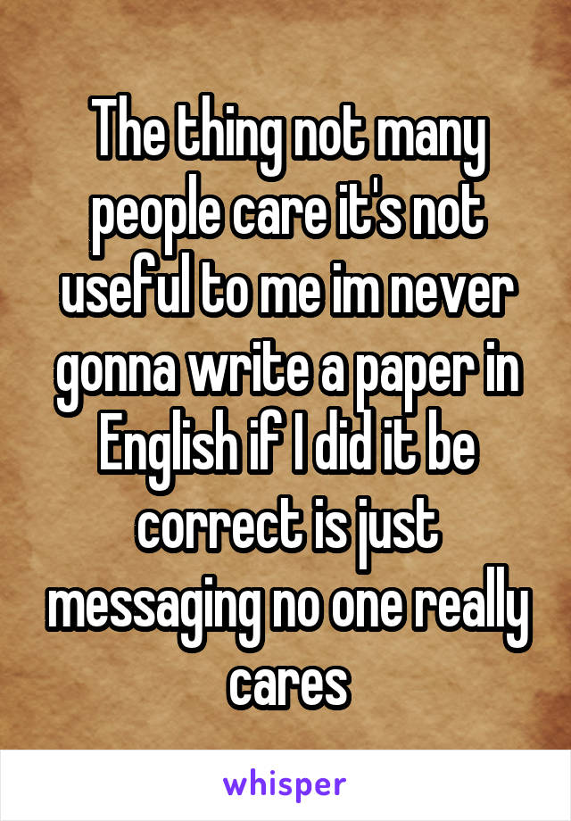 The thing not many people care it's not useful to me im never gonna write a paper in English if I did it be correct is just messaging no one really cares