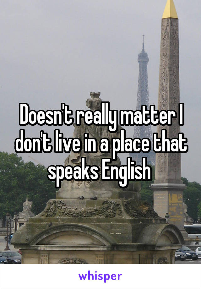 Doesn't really matter I don't live in a place that speaks English 