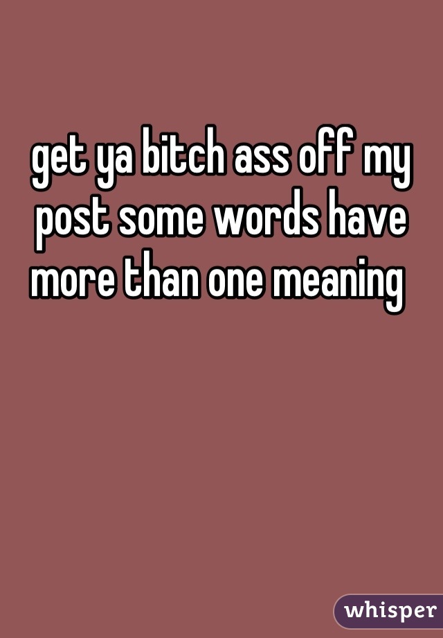 get ya bitch ass off my post some words have more than one meaning 