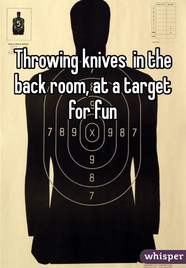 Throwing knives  in the back room, at a target for fun
