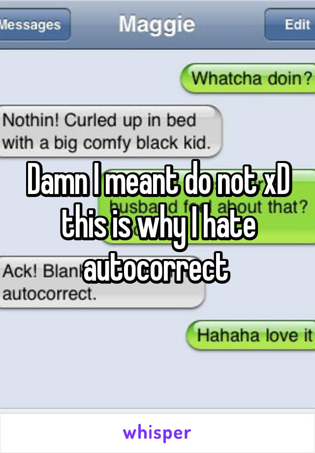 Damn I meant do not xD this is why I hate autocorrect 