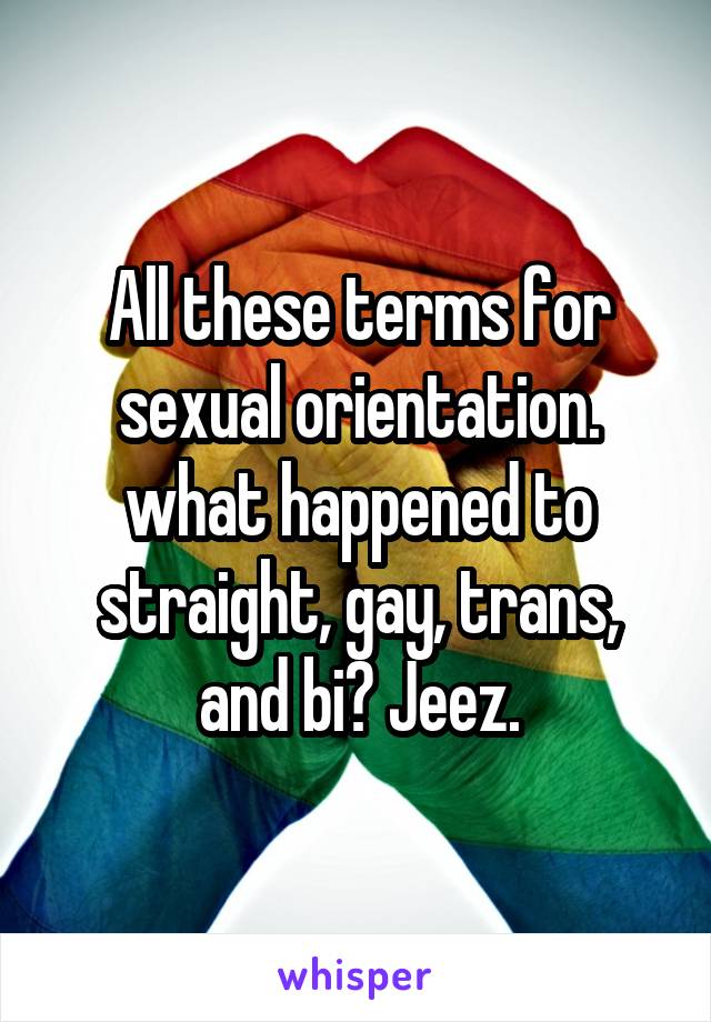 All these terms for sexual orientation. what happened to straight, gay, trans, and bi? Jeez.
