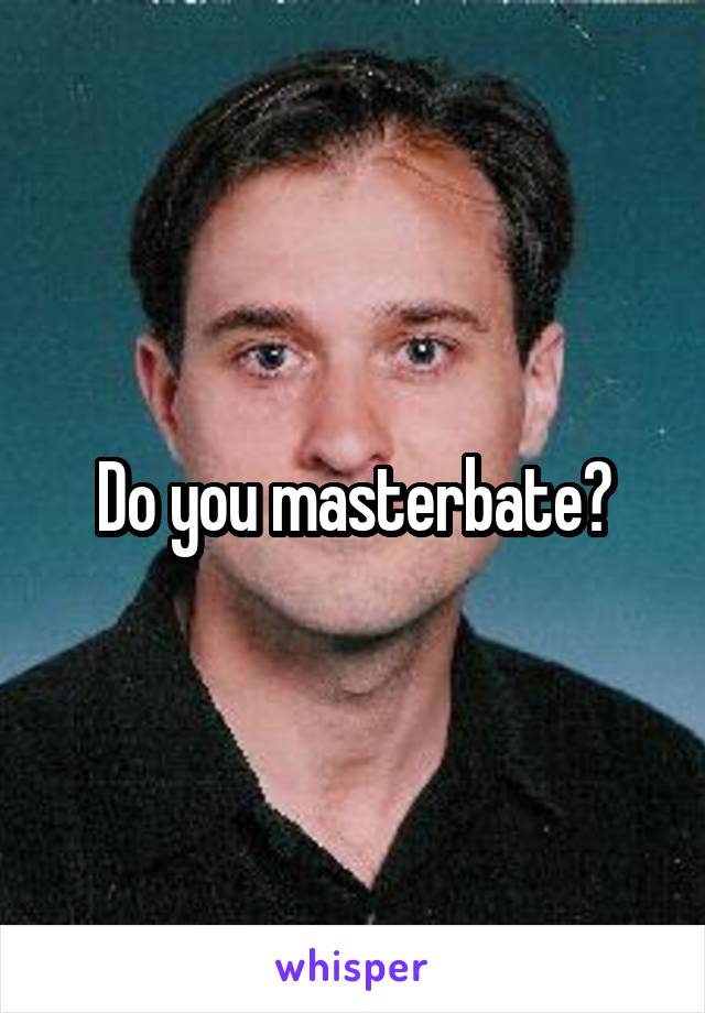 Do you masterbate?