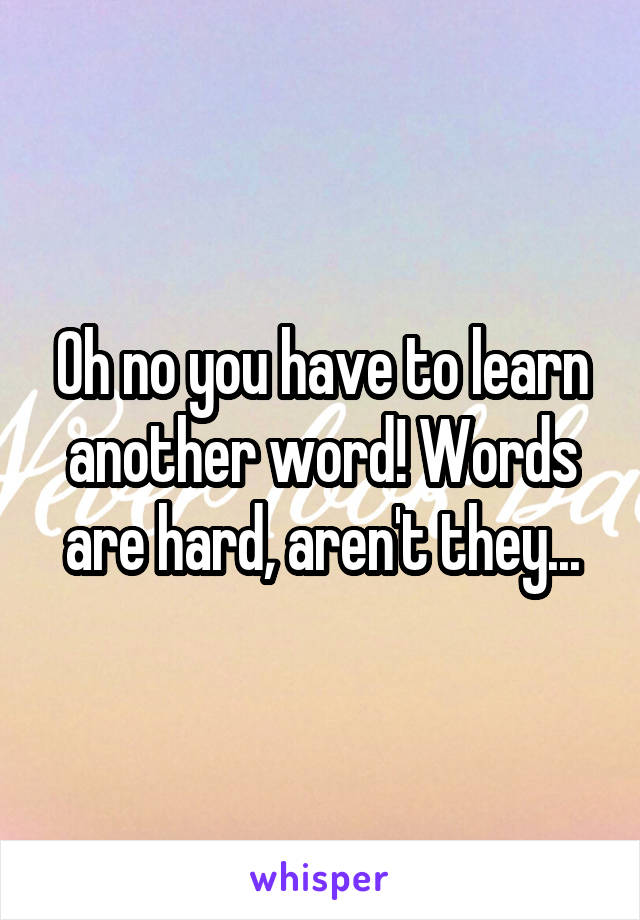 Oh no you have to learn another word! Words are hard, aren't they...