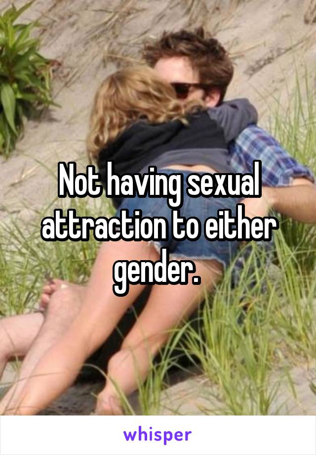 Not having sexual attraction to either gender. 