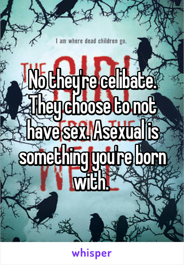 No they're celibate. They choose to not have sex. Asexual is something you're born with. 