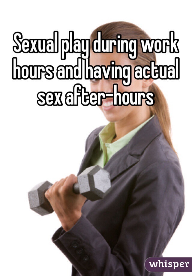 Sexual play during work hours and having actual sex after-hours