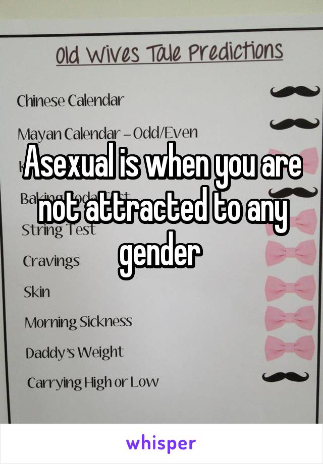 Asexual is when you are not attracted to any gender 
