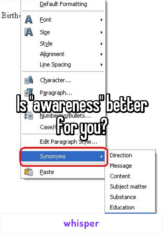 Is "awareness" better for you?