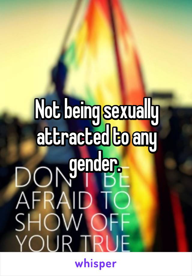 Not being sexually attracted to any gender. 