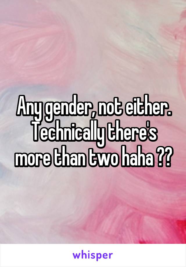 Any gender, not either. Technically there's more than two haha ☺️