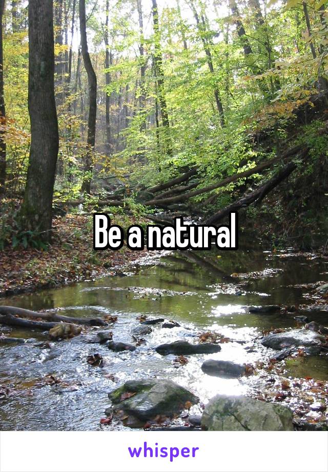  Be a natural 