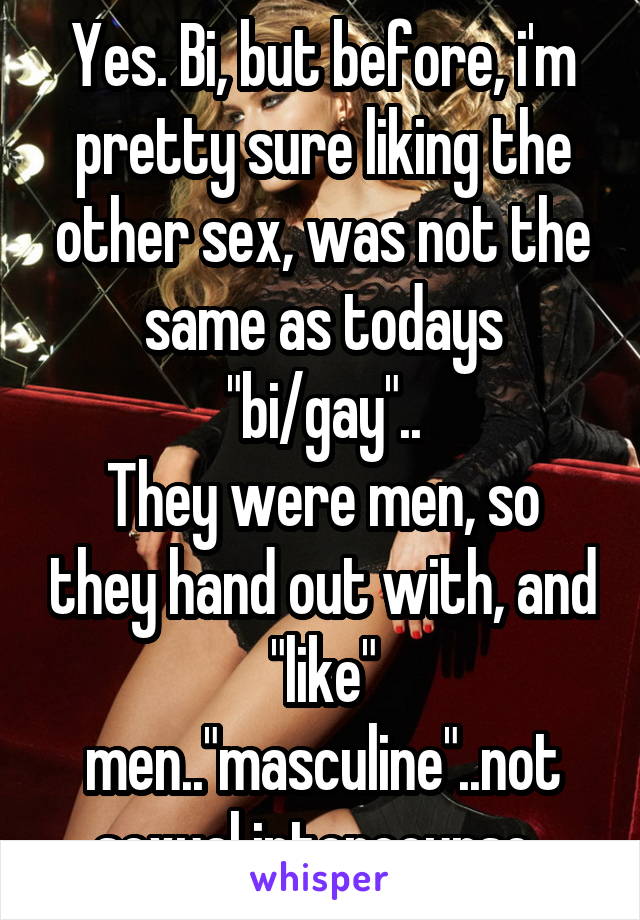 Yes. Bi, but before, i'm pretty sure liking the other sex, was not the same as todays "bi/gay"..
They were men, so they hand out with, and "like" men.."masculine"..not sexual intercourse..