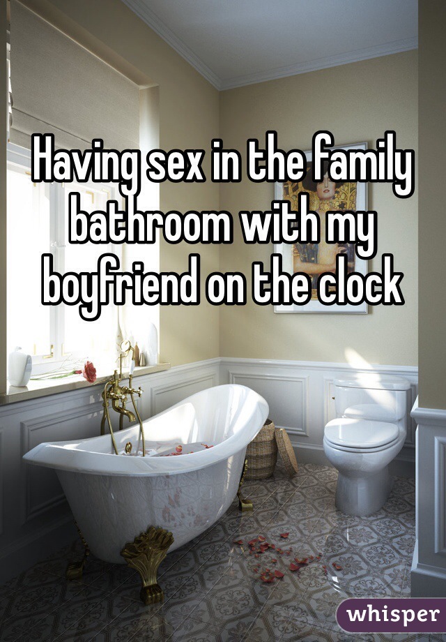 Having sex in the family bathroom with my boyfriend on the clock 