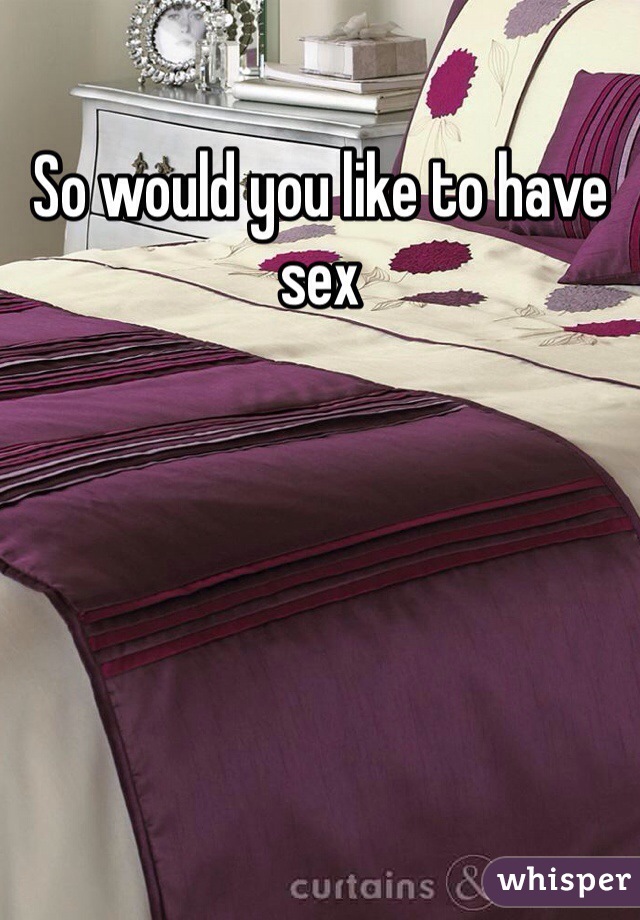 So would you like to have sex 