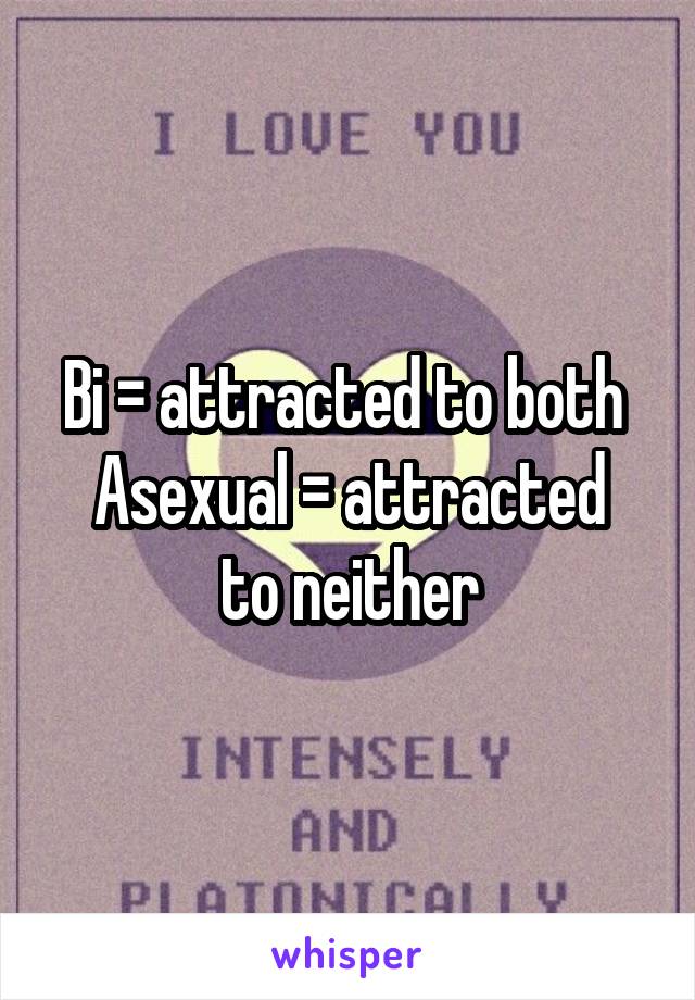 Bi = attracted to both 
Asexual = attracted to neither