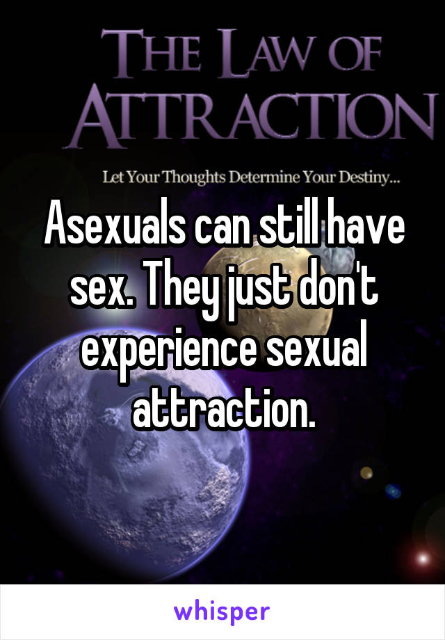 Asexuals can still have sex. They just don't experience sexual attraction.