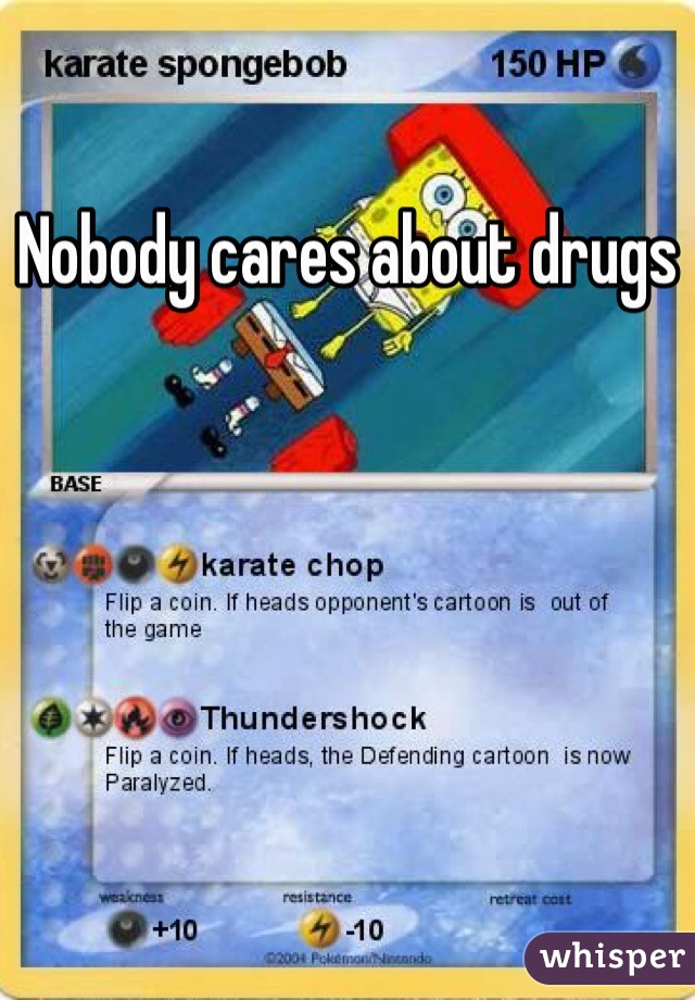 Nobody cares about drugs