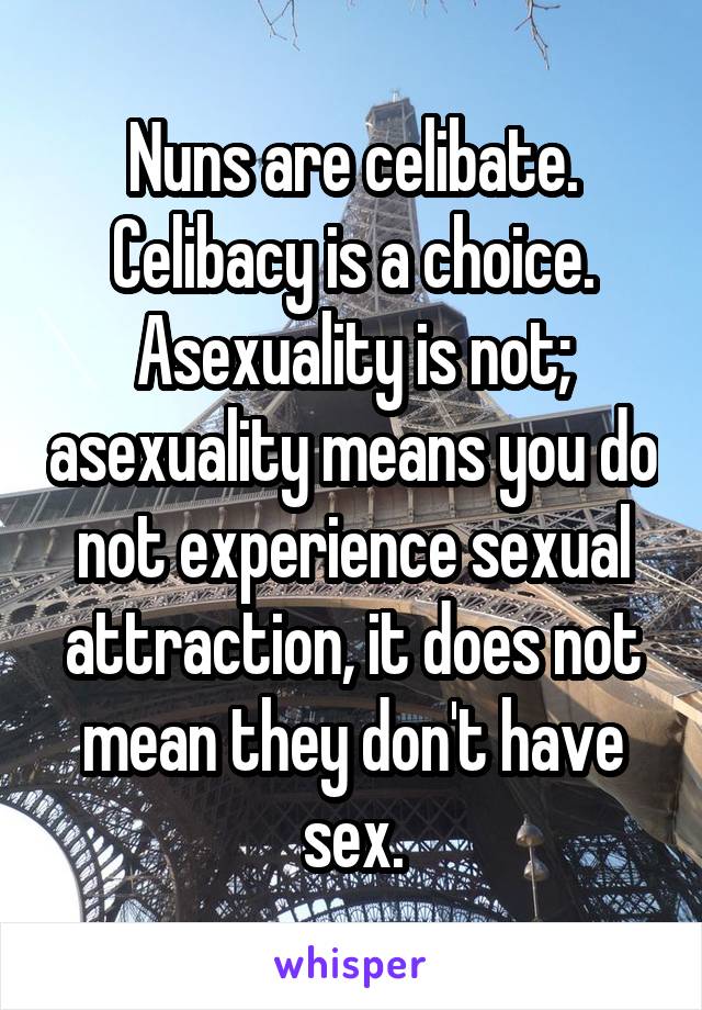 Nuns are celibate. Celibacy is a choice. Asexuality is not; asexuality means you do not experience sexual attraction, it does not mean they don't have sex.