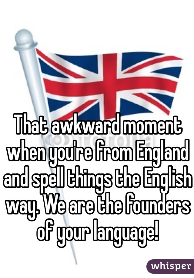 That awkward moment when you're from England and spell things the English way. We are the founders of your language!