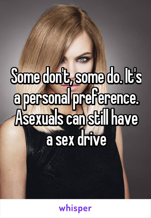 Some don't, some do. It's a personal preference. Asexuals can still have a sex drive