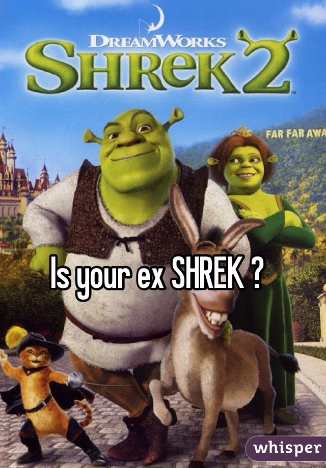 Is your ex SHREK ?