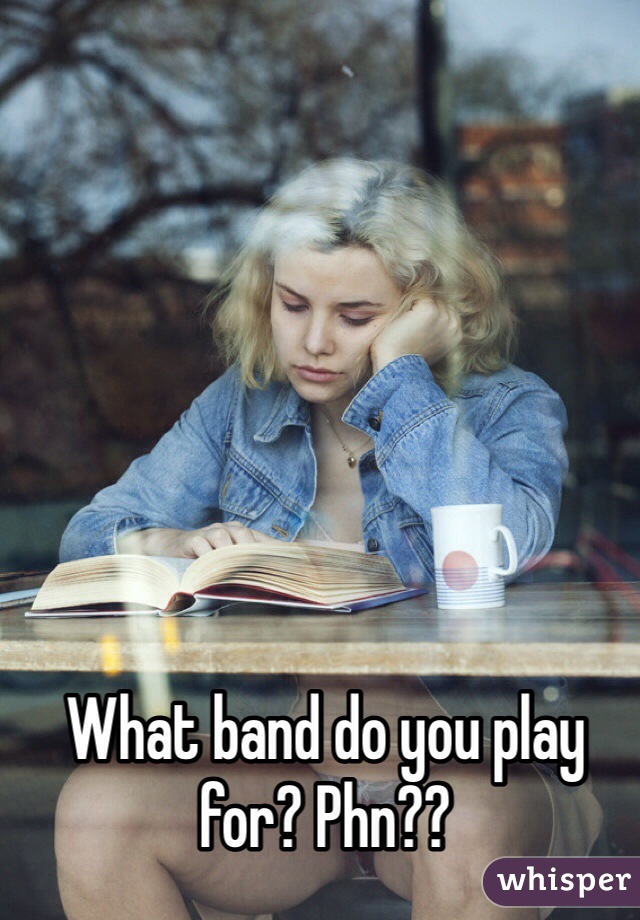 What band do you play for? Phn?? 