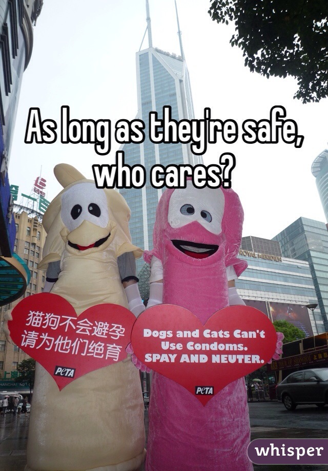 As long as they're safe, who cares?