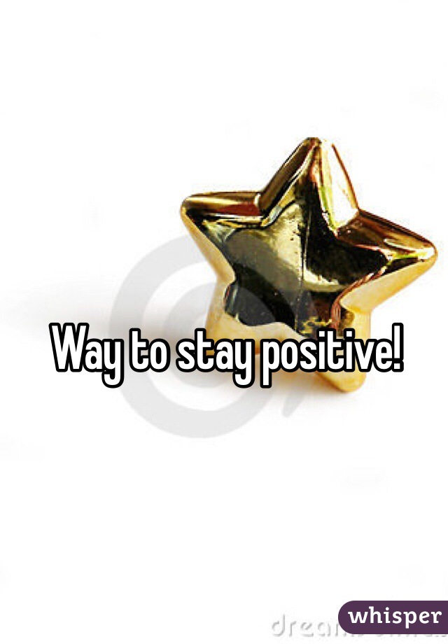 Way to stay positive!