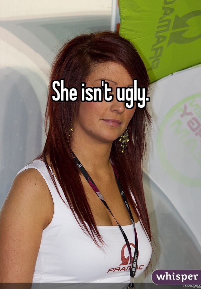 She isn't ugly. 