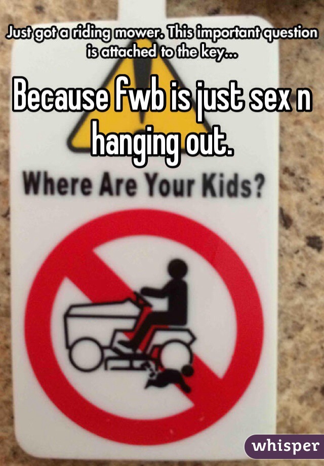 Because fwb is just sex n hanging out. 