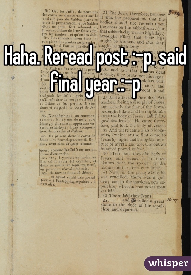 Haha. Reread post :-p. said final year.:-p