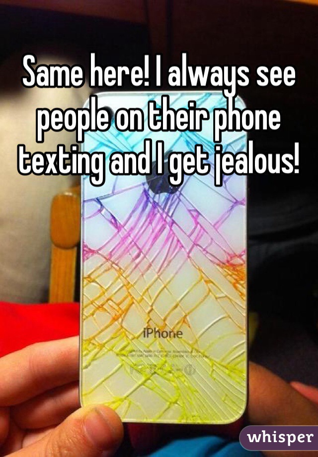 Same here! I always see people on their phone texting and I get jealous!