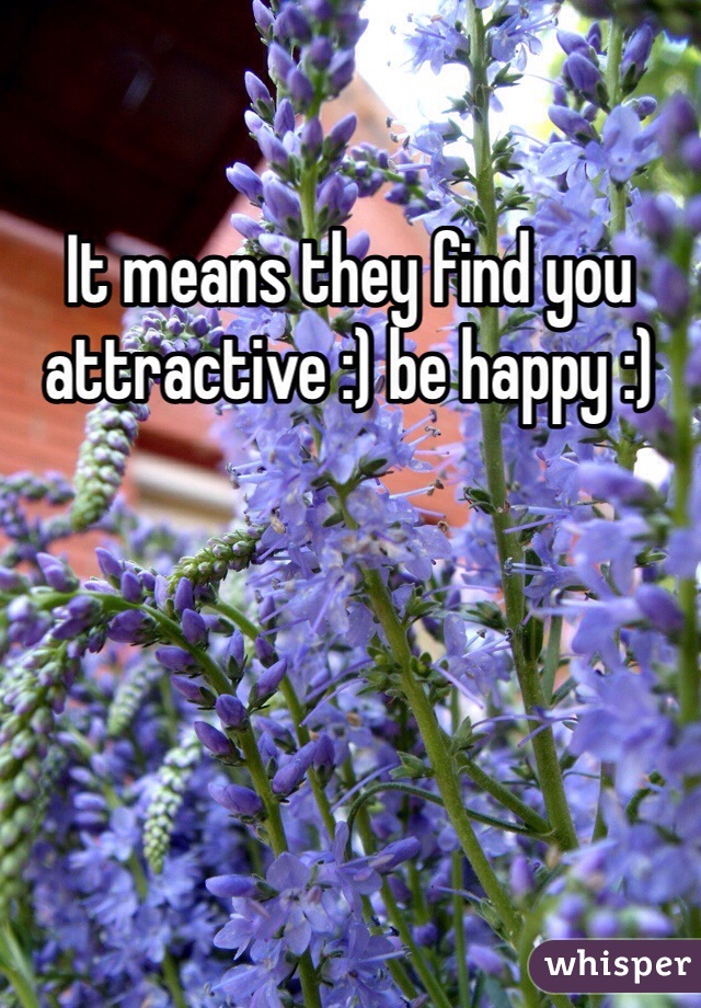It means they find you attractive :) be happy :)