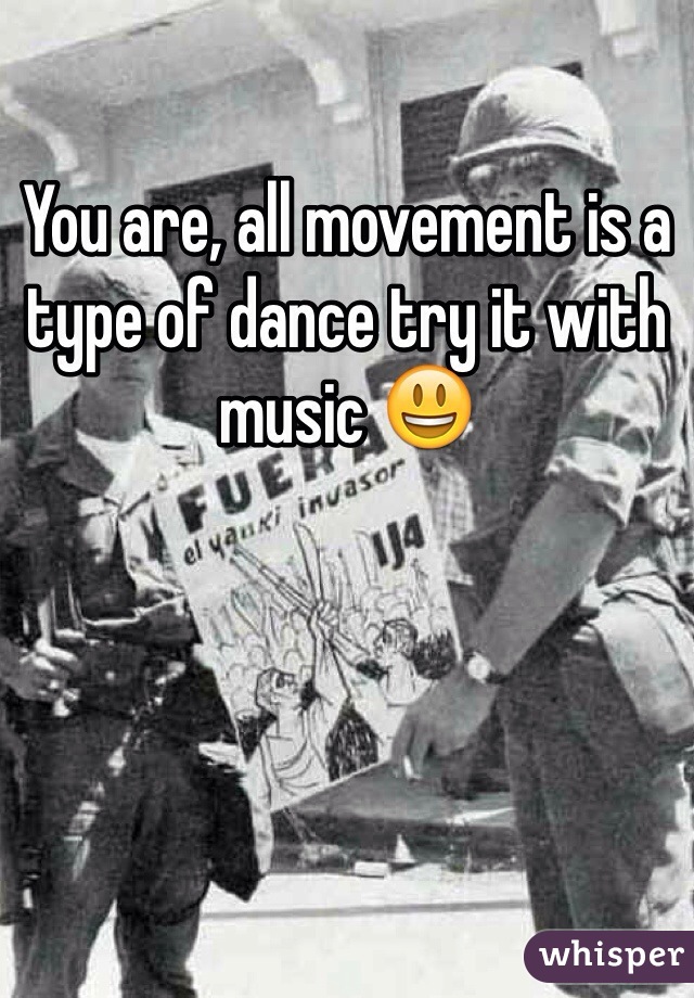 You are, all movement is a type of dance try it with music 😃