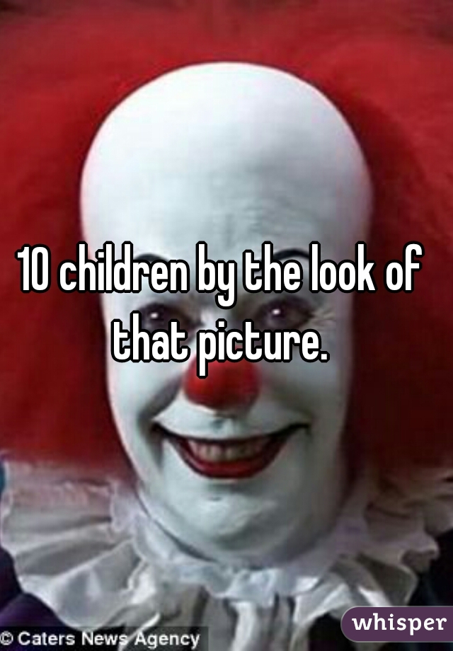 10 children by the look of that picture. 