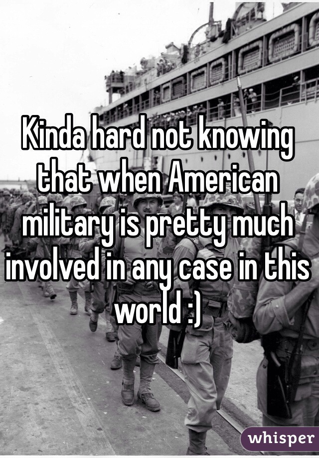 Kinda hard not knowing that when American military is pretty much involved in any case in this world :)