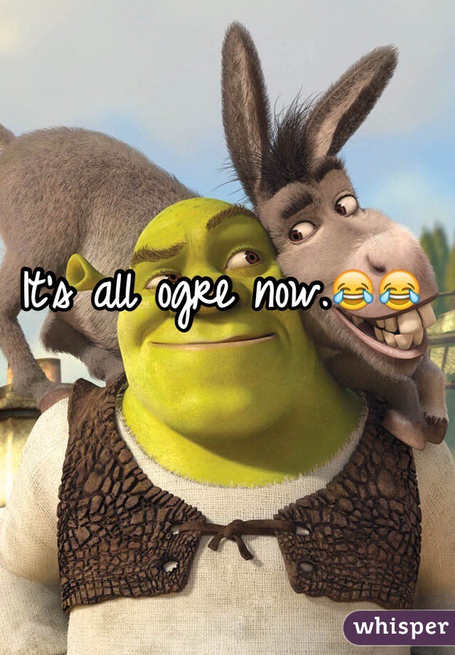 It's all ogre now.😂😂