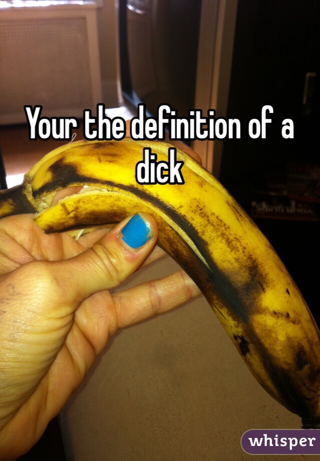 Your the definition of a dick