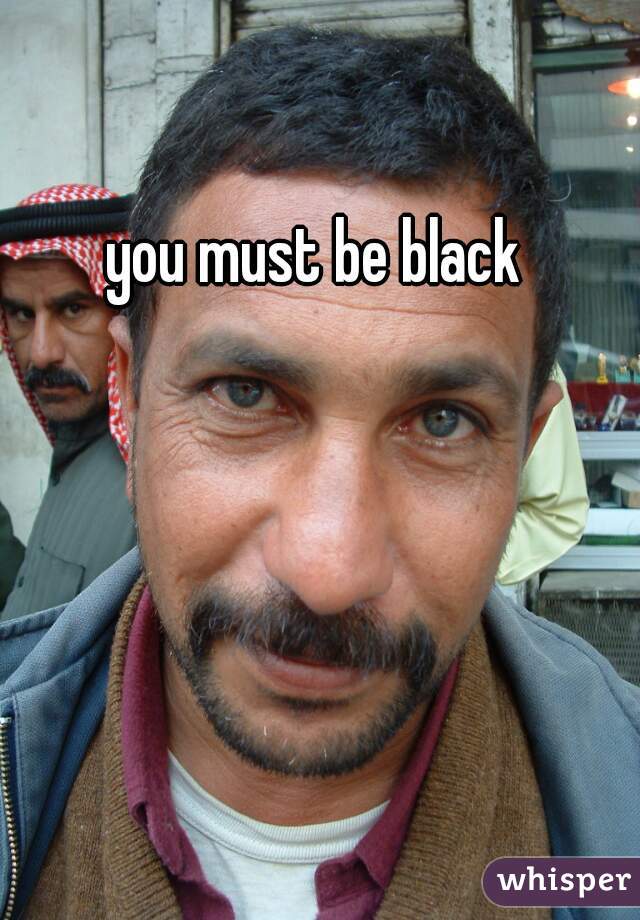 you must be black