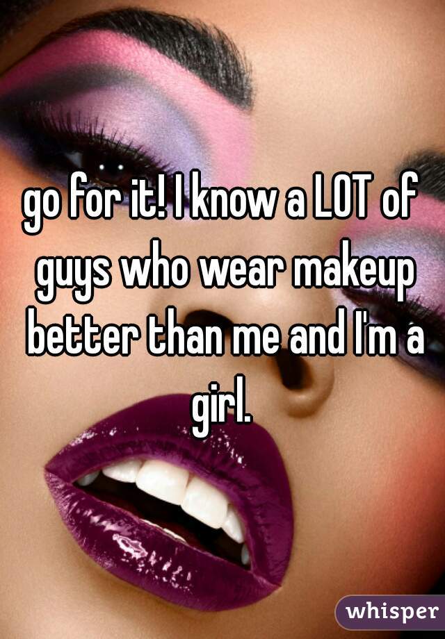 go for it! I know a LOT of guys who wear makeup better than me and I'm a girl. 