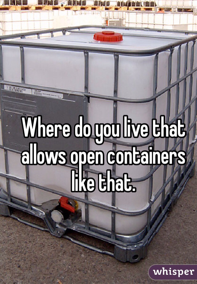 Where do you live that allows open containers like that.