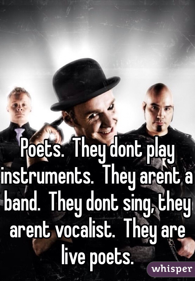 Poets.  They dont play instruments.  They arent a band.  They dont sing, they arent vocalist.  They are live poets. 